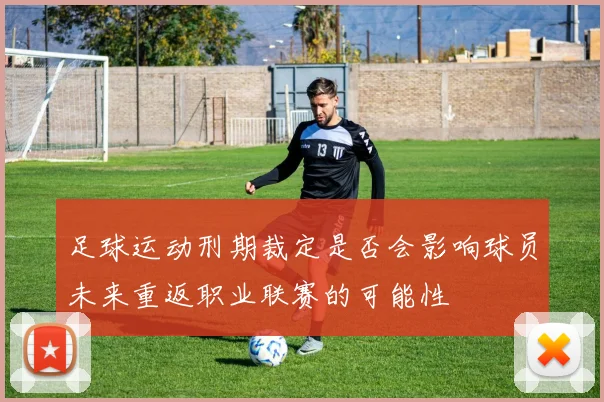 足球运动刑期裁定是否会影响球员未来重返职业联赛的可能性